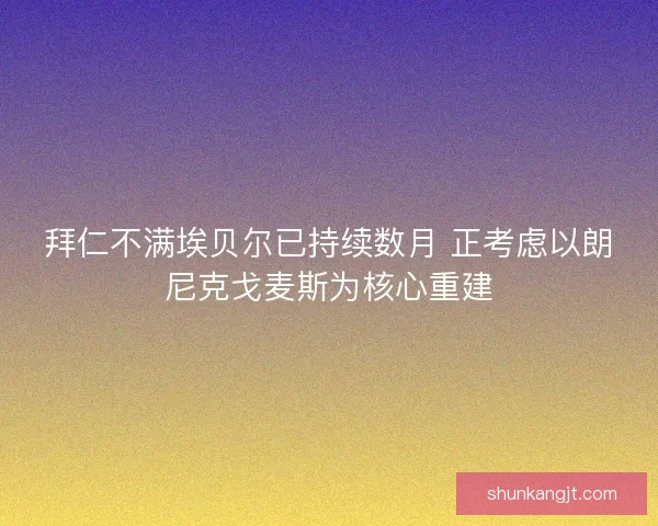 拜仁不满埃贝尔已持续数月 正考虑以朗尼克戈麦斯为核心重建