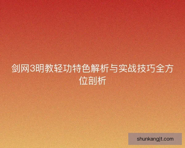 剑网3明教轻功特色解析与实战技巧全方位剖析