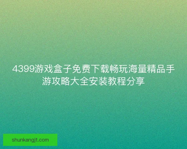 4399游戏盒子免费下载畅玩海量精品手游攻略大全安装教程分享