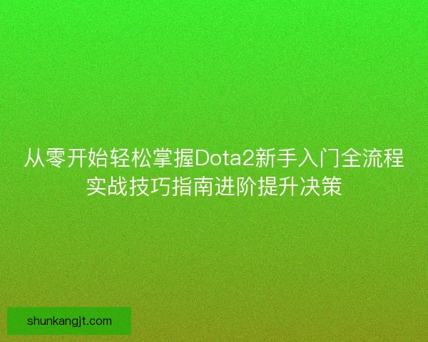 从零开始轻松掌握Dota2新手入门全流程实战技巧指南进阶提升决策