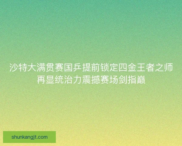沙特大满贯赛国乒提前锁定四金王者之师再显统治力震撼赛场剑指巅