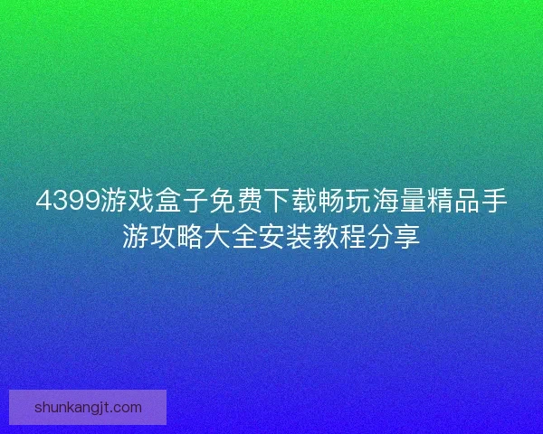 4399游戏盒子免费下载畅玩海量精品手游攻略大全安装教程分享