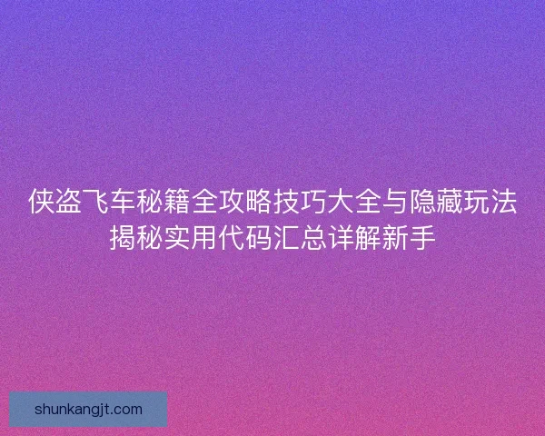 侠盗飞车秘籍全攻略技巧大全与隐藏玩法揭秘实用代码汇总详解新手