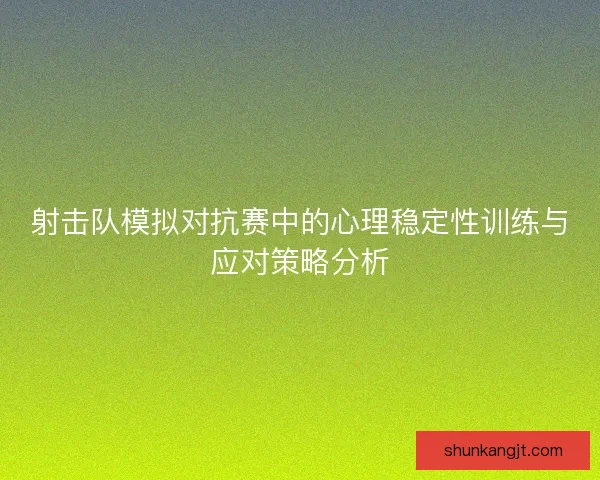 射击队模拟对抗赛中的心理稳定性训练与应对策略分析
