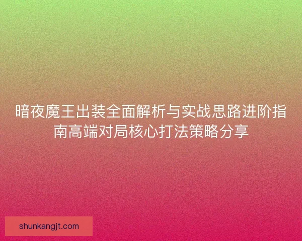暗夜魔王出装全面解析与实战思路进阶指南高端对局核心打法策略分享